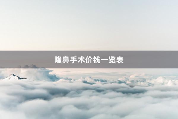 隆鼻手术价钱一览表