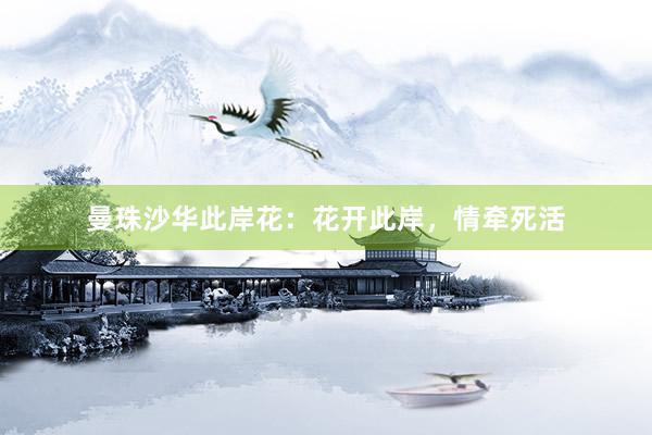 曼珠沙华此岸花：花开此岸，情牵死活